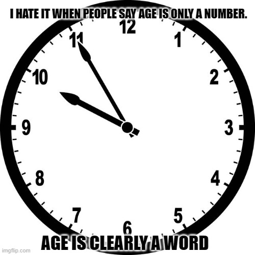 Daily Bad Dad Joke 04/11/2024 | I HATE IT WHEN PEOPLE SAY AGE IS ONLY A NUMBER. AGE IS CLEARLY A WORD | image tagged in clock | made w/ Imgflip meme maker