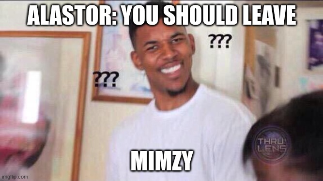 What? huh? confusion???? | ALASTOR: YOU SHOULD LEAVE; MIMZY | image tagged in black guy confused,hazbin hotel | made w/ Imgflip meme maker