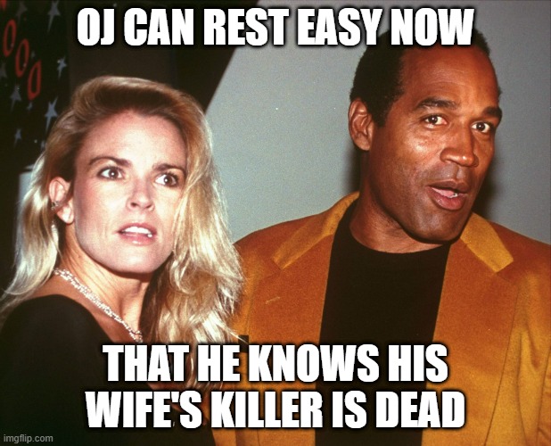 More OJ Dark Humor | OJ CAN REST EASY NOW; THAT HE KNOWS HIS WIFE'S KILLER IS DEAD | image tagged in oj nicole | made w/ Imgflip meme maker