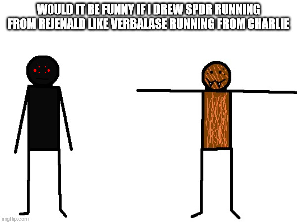 50K | WOULD IT BE FUNNY IF I DREW SPDR RUNNING FROM REJENALD LIKE VERBALASE RUNNING FROM CHARLIE | made w/ Imgflip meme maker