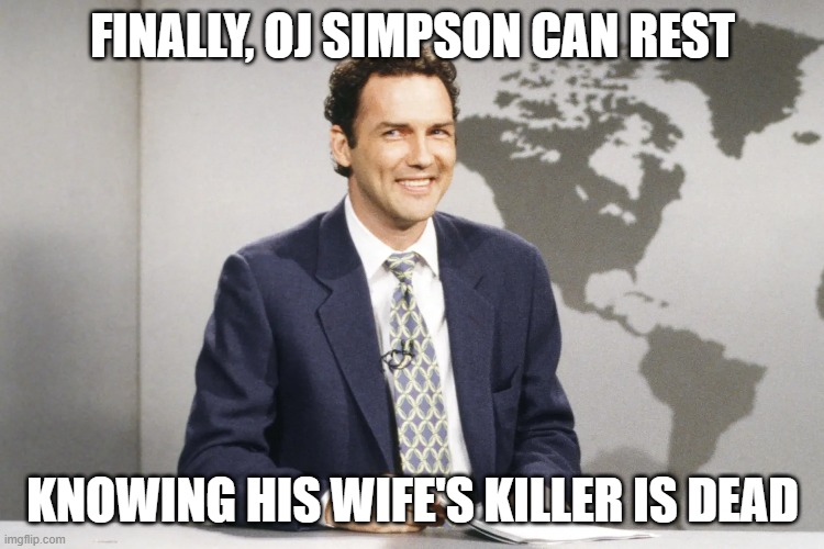 FINALLY, OJ SIMPSON CAN REST; KNOWING HIS WIFE'S KILLER IS DEAD | image tagged in oj simpson,weekend update with norm | made w/ Imgflip meme maker