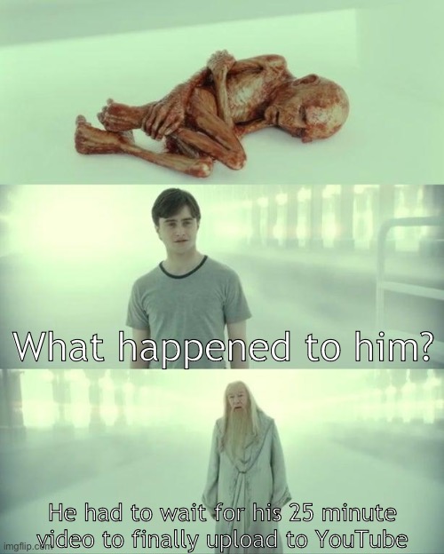 SO SLOWWWWW OMFG | What happened to him? He had to wait for his 25 minute video to finally upload to YouTube | image tagged in dead baby voldemort / what happened to him | made w/ Imgflip meme maker