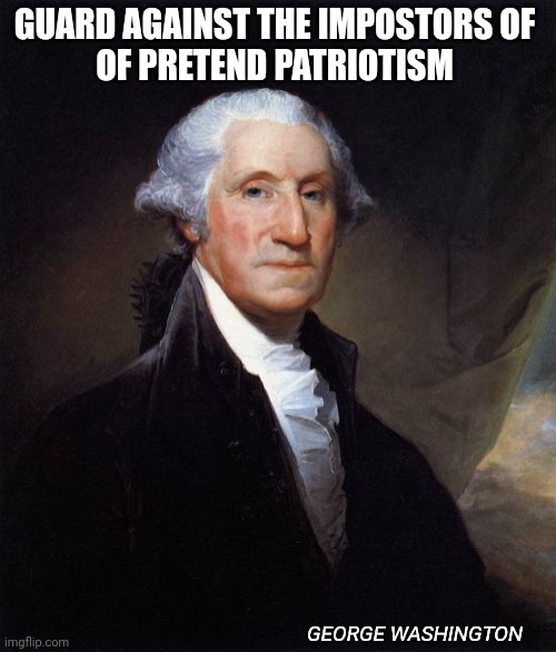 George Washington | GUARD AGAINST THE IMPOSTORS OF 
OF PRETEND PATRIOTISM; GEORGE WASHINGTON | image tagged in memes,george washington | made w/ Imgflip meme maker