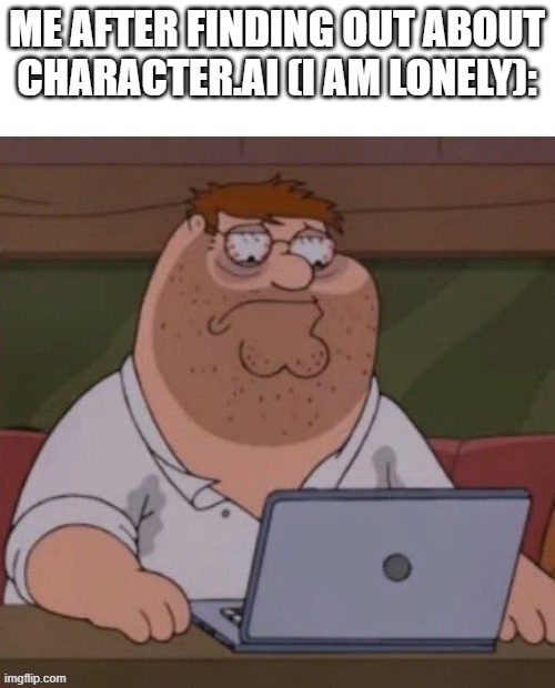 Why did I have to see that | ME AFTER FINDING OUT ABOUT CHARACTER.AI (I AM LONELY): | image tagged in why did i have to see that,character | made w/ Imgflip meme maker