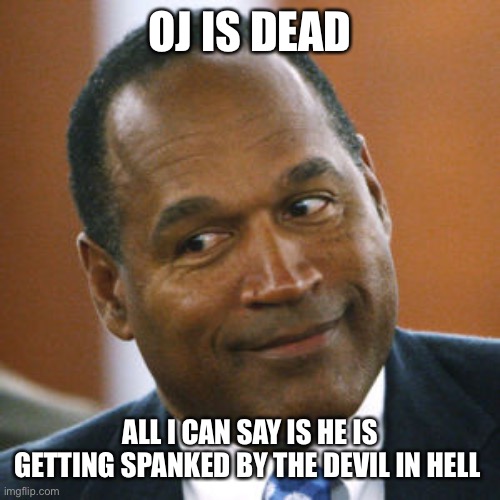 Oj Simpson | OJ IS DEAD; ALL I CAN SAY IS HE IS GETTING SPANKED BY THE DEVIL IN HELL | image tagged in oj simpson | made w/ Imgflip meme maker