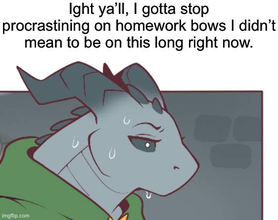 The art is not mine by the way | Ight ya’ll, I gotta stop procrastining on homework bows I didn’t mean to be on this long right now. | made w/ Imgflip meme maker