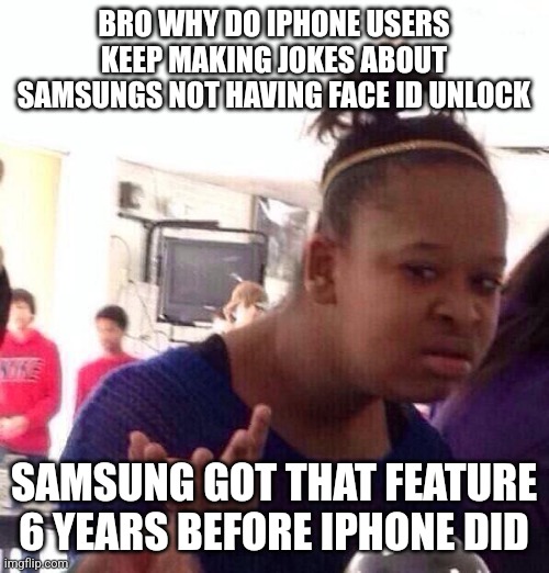 Black Girl Wat Meme | BRO WHY DO IPHONE USERS KEEP MAKING JOKES ABOUT SAMSUNGS NOT HAVING FACE ID UNLOCK; SAMSUNG GOT THAT FEATURE 6 YEARS BEFORE IPHONE DID | image tagged in memes,black girl wat | made w/ Imgflip meme maker