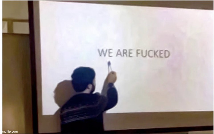 We are fucked | image tagged in we are fucked | made w/ Imgflip meme maker
