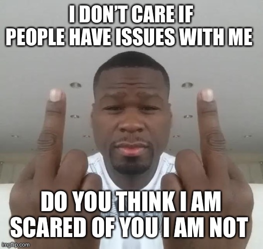 Don't care, didn't ask plus you're | I DON’T CARE IF PEOPLE HAVE ISSUES WITH ME; DO YOU THINK I AM SCARED OF YOU I AM NOT | image tagged in don't care didn't ask plus you're | made w/ Imgflip meme maker