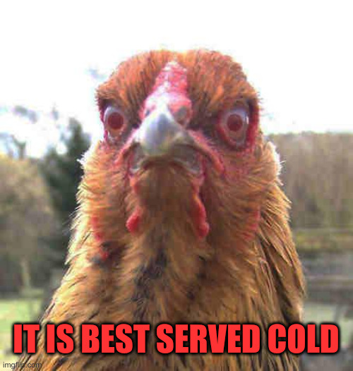 revenge chicken | IT IS BEST SERVED COLD | image tagged in revenge chicken | made w/ Imgflip meme maker