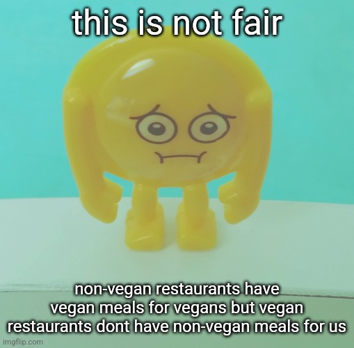 sad | this is not fair; non-vegan restaurants have vegan meals for vegans but vegan restaurants dont have non-vegan meals for us | image tagged in sad | made w/ Imgflip meme maker