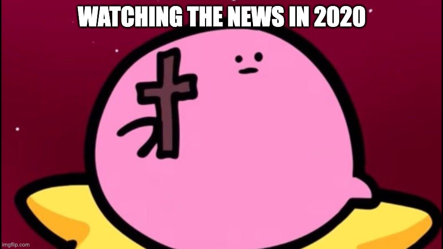 2020 | WATCHING THE NEWS IN 2020 | image tagged in kirby cross | made w/ Imgflip meme maker