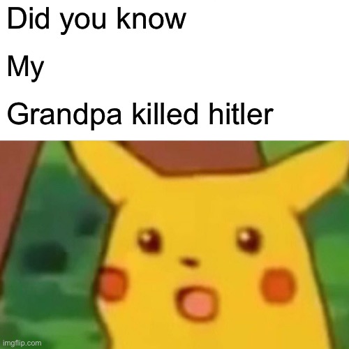 Hitler committed suicide | Did you know; My; Grandpa killed hitler | image tagged in memes,surprised pikachu | made w/ Imgflip meme maker