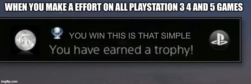 PlayStation trophy | WHEN YOU MAKE A EFFORT ON ALL PLAYSTATION 3 4 AND 5 GAMES; YOU WIN THIS IS THAT SIMPLE | image tagged in playstation trophy | made w/ Imgflip meme maker