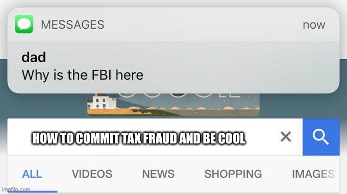 why is the FBI here? | HOW TO COMMIT TAX FRAUD AND BE COOL | image tagged in why is the fbi here | made w/ Imgflip meme maker
