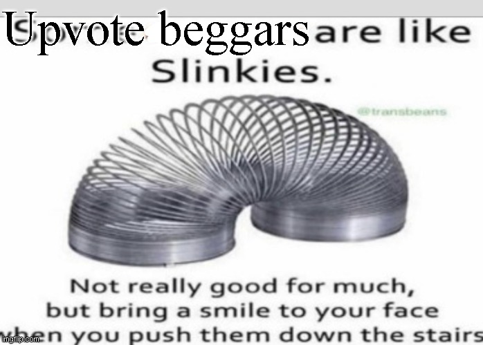 Some _ are like slinkies | Upvote beggars | image tagged in some _ are like slinkies | made w/ Imgflip meme maker