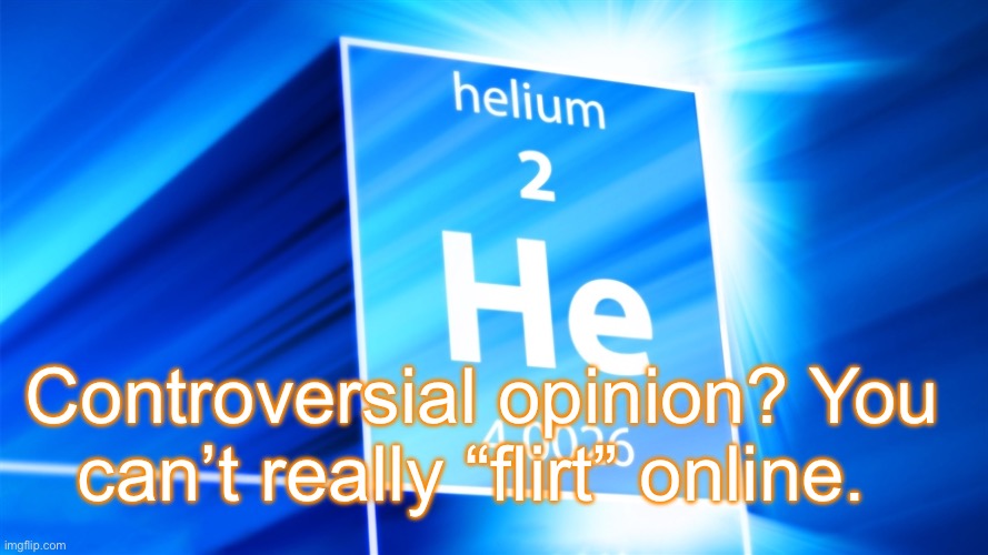Helium. Template | Controversial opinion? You can’t really “flirt” online. | image tagged in helium template | made w/ Imgflip meme maker