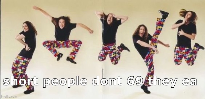 weird al | short people dont 69 they ea | image tagged in weird al | made w/ Imgflip meme maker