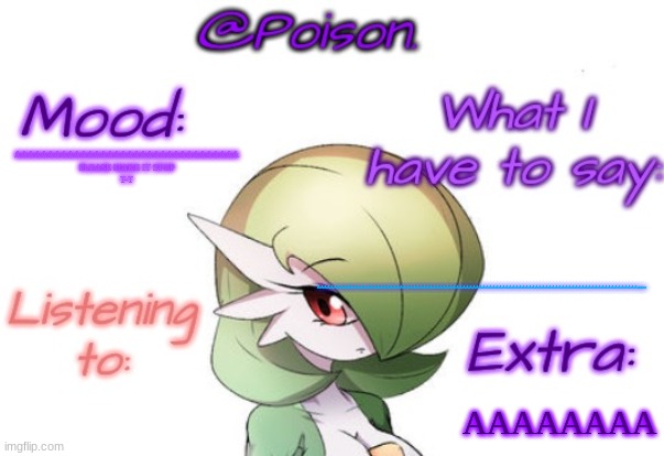 T T (Slayer note: You okay??) | AAAAAAAAAAAAAAAAAAAAAAAAAAAAAAAAAA
PLEASE MAKE IT STOP
T-T; AAAAAAAAAAAAAAAAAAAAAAAAAAAAAAAAAAAAAAAAAAAAAAAAAAAAAAAAAAAAAAAAAAAAAAAAAAAAAAAAAAAAAAAAAAAAAAAAAaaaa; AAAAAAAA | image tagged in poison's gardevoir temp | made w/ Imgflip meme maker