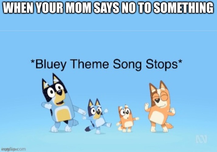 I'm sorry what | WHEN YOUR MOM SAYS NO TO SOMETHING | image tagged in bluey theme song stops,memes,bluey | made w/ Imgflip meme maker