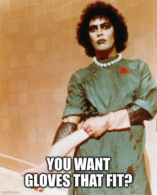 Rocky Horror Glove Snap | YOU WANT GLOVES THAT FIT? | image tagged in rocky horror glove snap | made w/ Imgflip meme maker