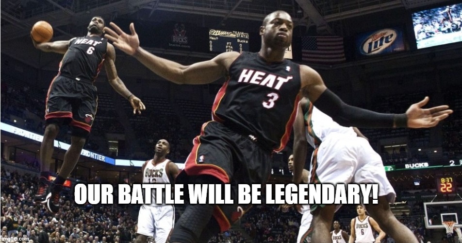 Wade lebron oop | OUR BATTLE WILL BE LEGENDARY! | image tagged in wade lebron oop | made w/ Imgflip meme maker