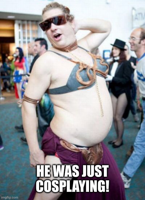 Star Wars cosplay | HE WAS JUST COSPLAYING! | image tagged in star wars cosplay | made w/ Imgflip meme maker