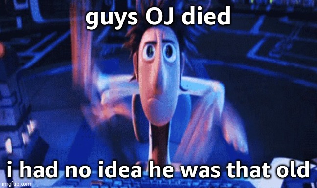rest in shit ig | guys OJ died; i had no idea he was that old | image tagged in flintlock temp | made w/ Imgflip meme maker