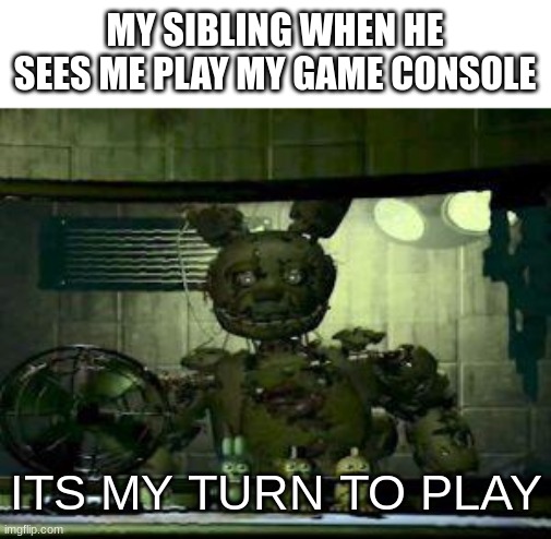 simply give a controller unconnected | MY SIBLING WHEN HE SEES ME PLAY MY GAME CONSOLE; ITS MY TURN TO PLAY | image tagged in fnaf springtrap in window,memes,fnaf | made w/ Imgflip meme maker