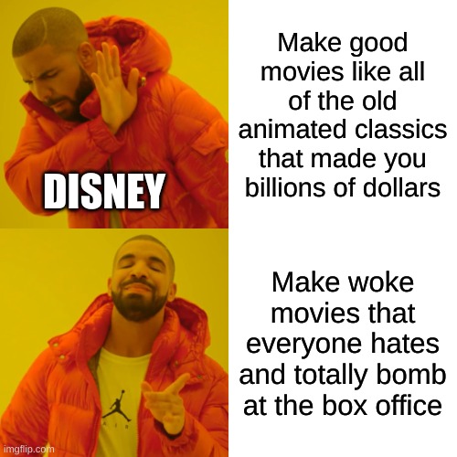 Drake Hotline Bling Meme | Make good movies like all of the old animated classics that made you billions of dollars; DISNEY; Make woke movies that everyone hates and totally bomb at the box office | image tagged in memes,drake hotline bling | made w/ Imgflip meme maker