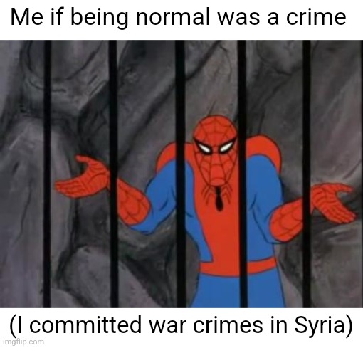 "Oh hey Tom! Wait being normal is illegal? Oh uh yeah I got arrested for that... Hehe" | Me if being normal was a crime; (I committed war crimes in Syria) | image tagged in spiderman jail | made w/ Imgflip meme maker