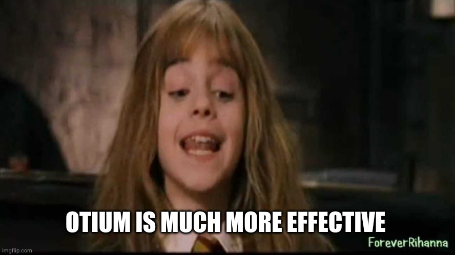 hermione | OTIUM IS MUCH MORE EFFECTIVE | image tagged in hermione | made w/ Imgflip meme maker