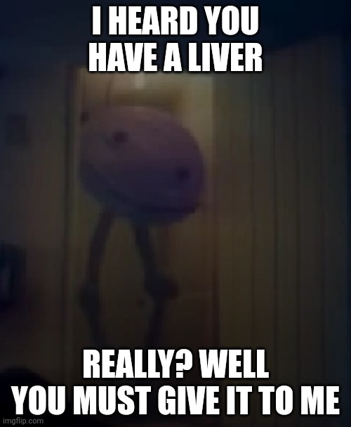 LiverPet | I HEARD YOU HAVE A LIVER; REALLY? WELL YOU MUST GIVE IT TO ME | image tagged in doorway kinitopet | made w/ Imgflip meme maker