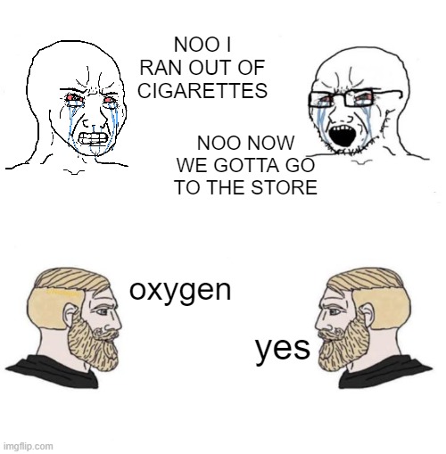 buy lung cancer | NOO I RAN OUT OF CIGARETTES; NOO NOW WE GOTTA GO TO THE STORE; oxygen; yes | image tagged in memes,smoking,oxygen | made w/ Imgflip meme maker