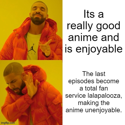 drake hotline bling REVERSED | Its a really good anime and is enjoyable; The last episodes become a total fan service lalapalooza, making the anime unenjoyable. | image tagged in drake hotline bling reversed | made w/ Imgflip meme maker