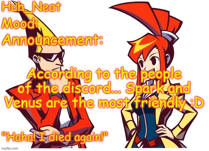 Nothing else I swear | According to the people of the discord... Spark and Venus are the most friendly :D | image tagged in huh_neat ghost trick temp thanks knockout offical | made w/ Imgflip meme maker