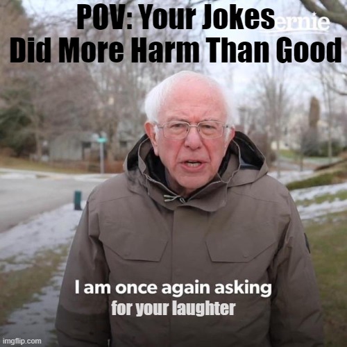 Warudo #13 | POV: Your Jokes Did More Harm Than Good; for your laughter | image tagged in memes,bernie i am once again asking for your support | made w/ Imgflip meme maker