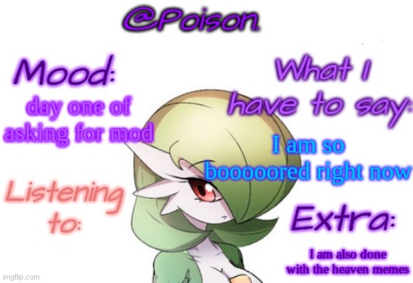 Poison's Gardevoir temp | day one of asking for mod; I am so booooored right now; I am also done with the heaven memes | image tagged in poison's gardevoir temp | made w/ Imgflip meme maker