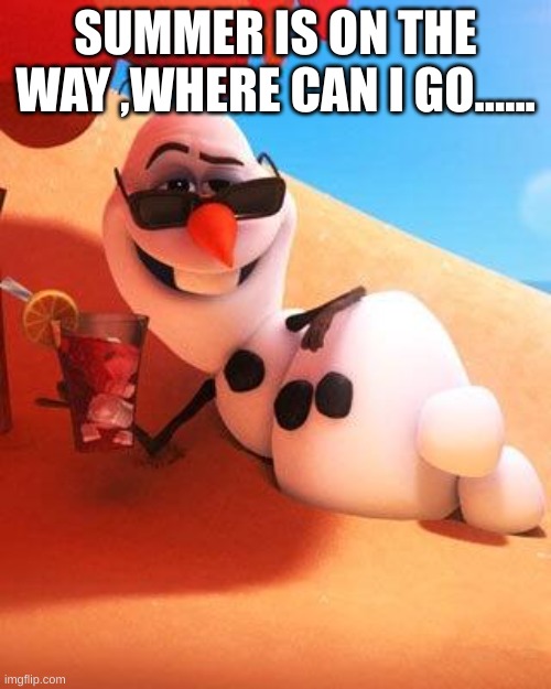 Olaf in summer | SUMMER IS ON THE WAY ,WHERE CAN I GO...... | image tagged in olaf in summer | made w/ Imgflip meme maker