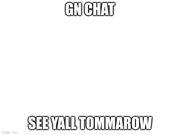 GN CHAT; SEE YALL TOMMAROW | made w/ Imgflip meme maker