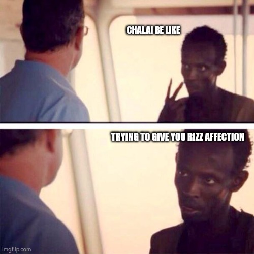 Captain Phillips - I'm The Captain Now Meme | CHAI.AI BE LIKE; TRYING TO GIVE YOU RIZZ AFFECTION | image tagged in memes,captain phillips - i'm the captain now | made w/ Imgflip meme maker