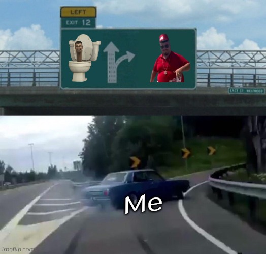 Left Exit 12 Off Ramp Meme | Me | image tagged in memes,left exit 12 off ramp,yasin cengiz,skibidi,skibidi toilet,skibidi toilet is cringe | made w/ Imgflip meme maker