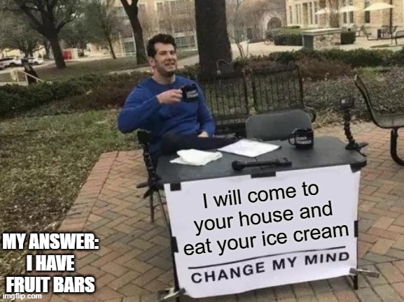 Change My Mind Meme | I will come to your house and eat your ice cream; MY ANSWER: I HAVE FRUIT BARS | image tagged in memes,change my mind | made w/ Imgflip meme maker