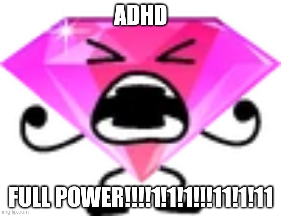 Yea | ADHD; FULL POWER!!!!1!1!1!!!11!1!11 | image tagged in wtf its the bfb final boss | made w/ Imgflip meme maker