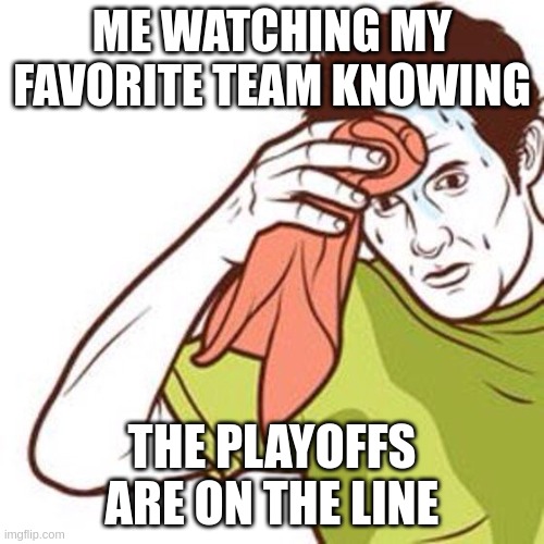 NHL Plyoffs | ME WATCHING MY FAVORITE TEAM KNOWING; THE PLAYOFFS ARE ON THE LINE | image tagged in hockey,sports,playoffs,fans,sports fans | made w/ Imgflip meme maker