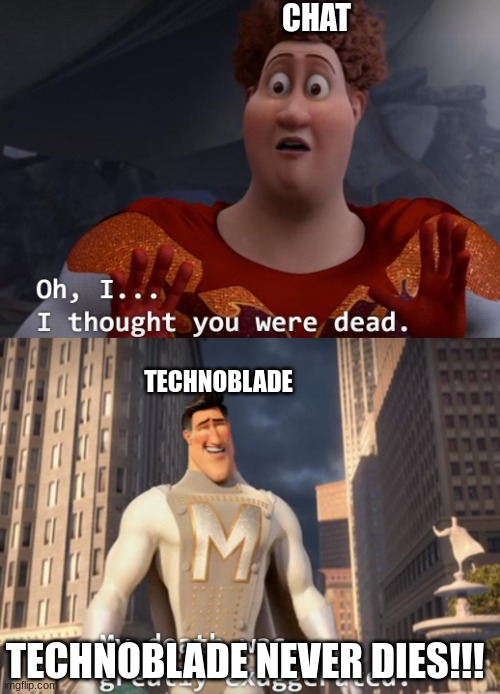 I thought you were dead | CHAT; TECHNOBLADE; TECHNOBLADE NEVER DIES!!! | image tagged in i thought you were dead | made w/ Imgflip meme maker