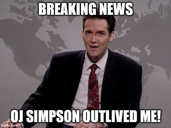 Norm MacDonald Weekend Update | BREAKING NEWS; OJ SIMPSON OUTLIVED ME! | image tagged in norm macdonald weekend update | made w/ Imgflip meme maker