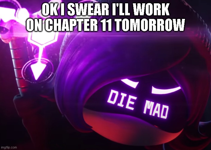 Die mad | OK I SWEAR I'LL WORK ON CHAPTER 11 TOMORROW | image tagged in die mad | made w/ Imgflip meme maker