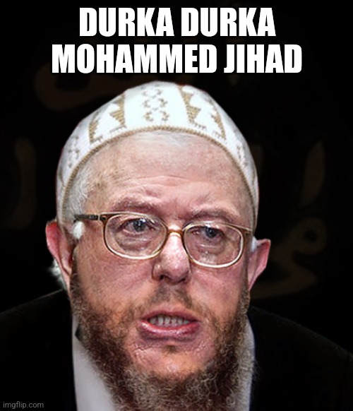 Muslim Sanders | DURKA DURKA MOHAMMED JIHAD | image tagged in muslim sanders | made w/ Imgflip meme maker