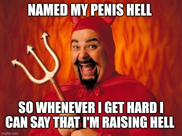 Happy devil | NAMED MY PENIS HELL SO WHENEVER I GET HARD I CAN SAY THAT I'M RAISING HELL | image tagged in happy devil | made w/ Imgflip meme maker